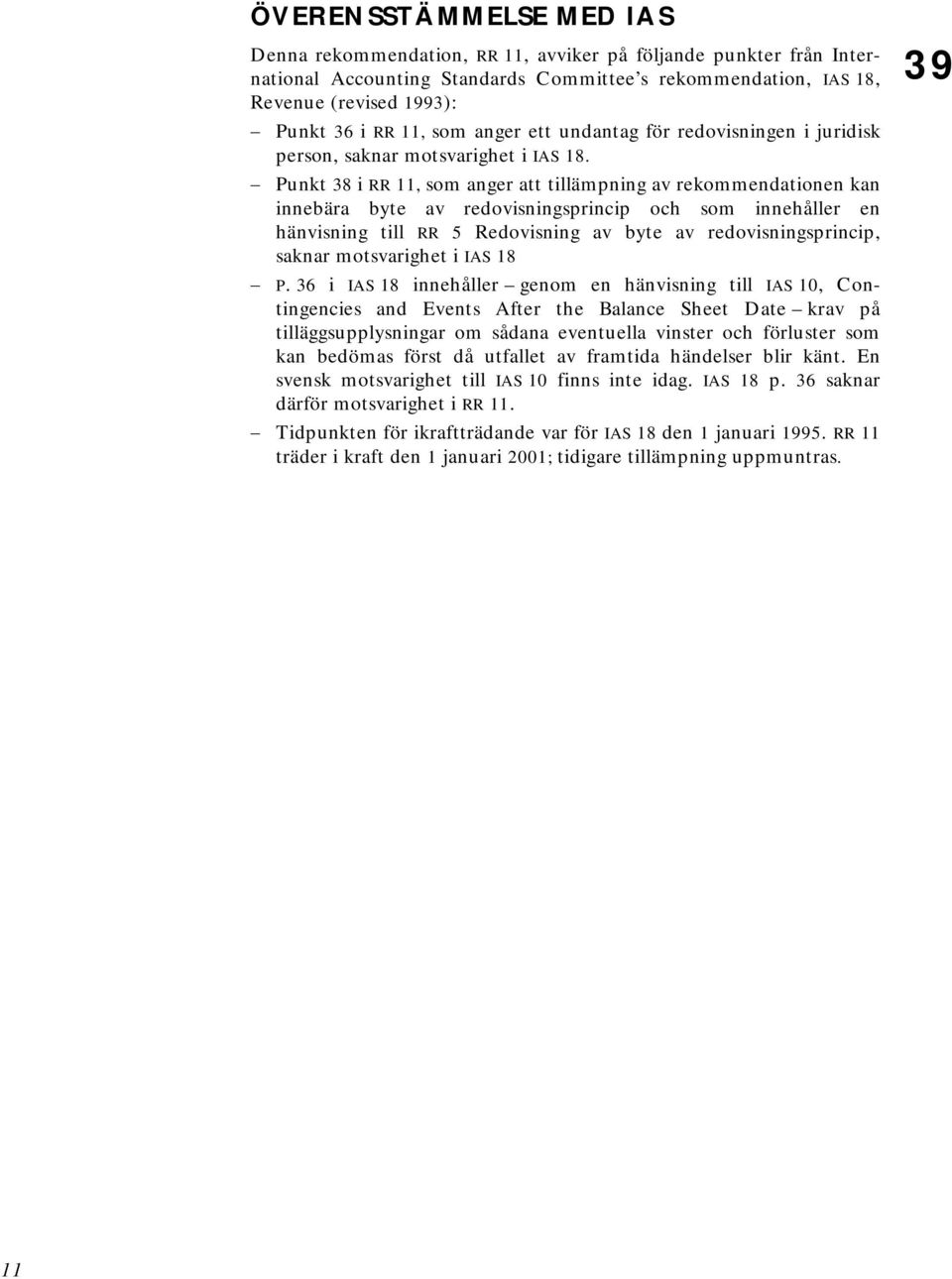Punkt 38 i RR 11, som anger att tillämpning av rekommendationen kan innebära byte av redovisningsprincip och som innehåller en hänvisning till RR 5 Redovisning av byte av redovisningsprincip, saknar