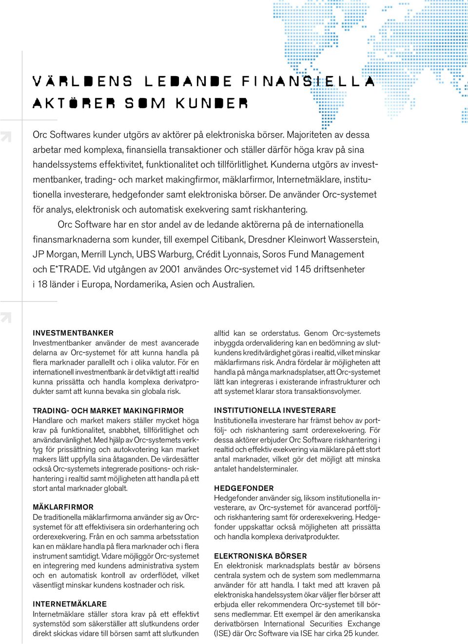 Kunderna utgörs av investmentbanker, trading- och market makingfirmor, mäklarfirmor, Internetmäklare, institutionella investerare, hedgefonder samt elektroniska börser.