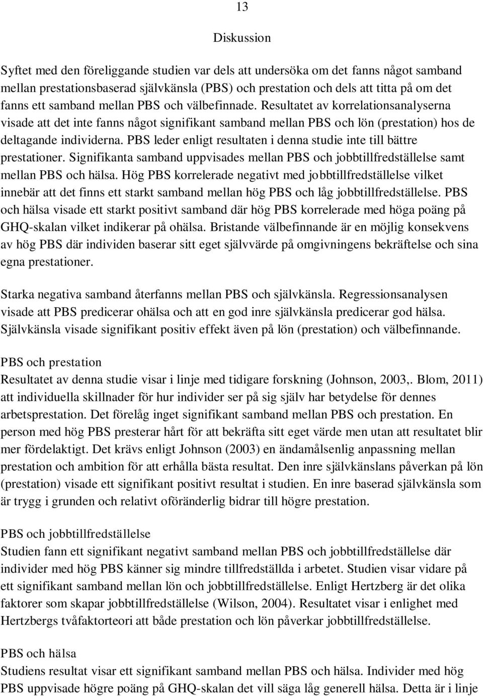 PBS leder enligt resultaten i denna studie inte till bättre prestationer. Signifikanta samband uppvisades mellan PBS och jobbtillfredställelse samt mellan PBS och hälsa.