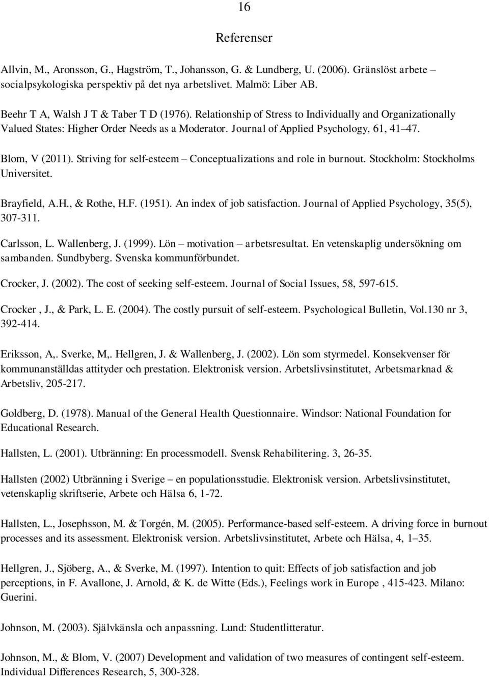 Blom, V (2011). Striving for self-esteem Conceptualizations and role in burnout. Stockholm: Stockholms Universitet. Brayfield, A.H., & Rothe, H.F. (1951). An index of job satisfaction.