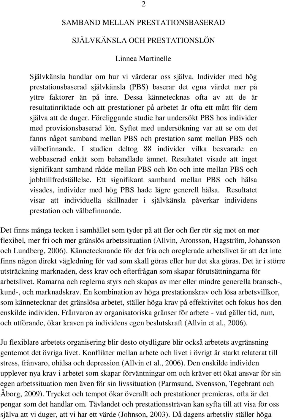 Dessa kännetecknas ofta av att de är resultatinriktade och att prestationer på arbetet är ofta ett mått för dem själva att de duger.