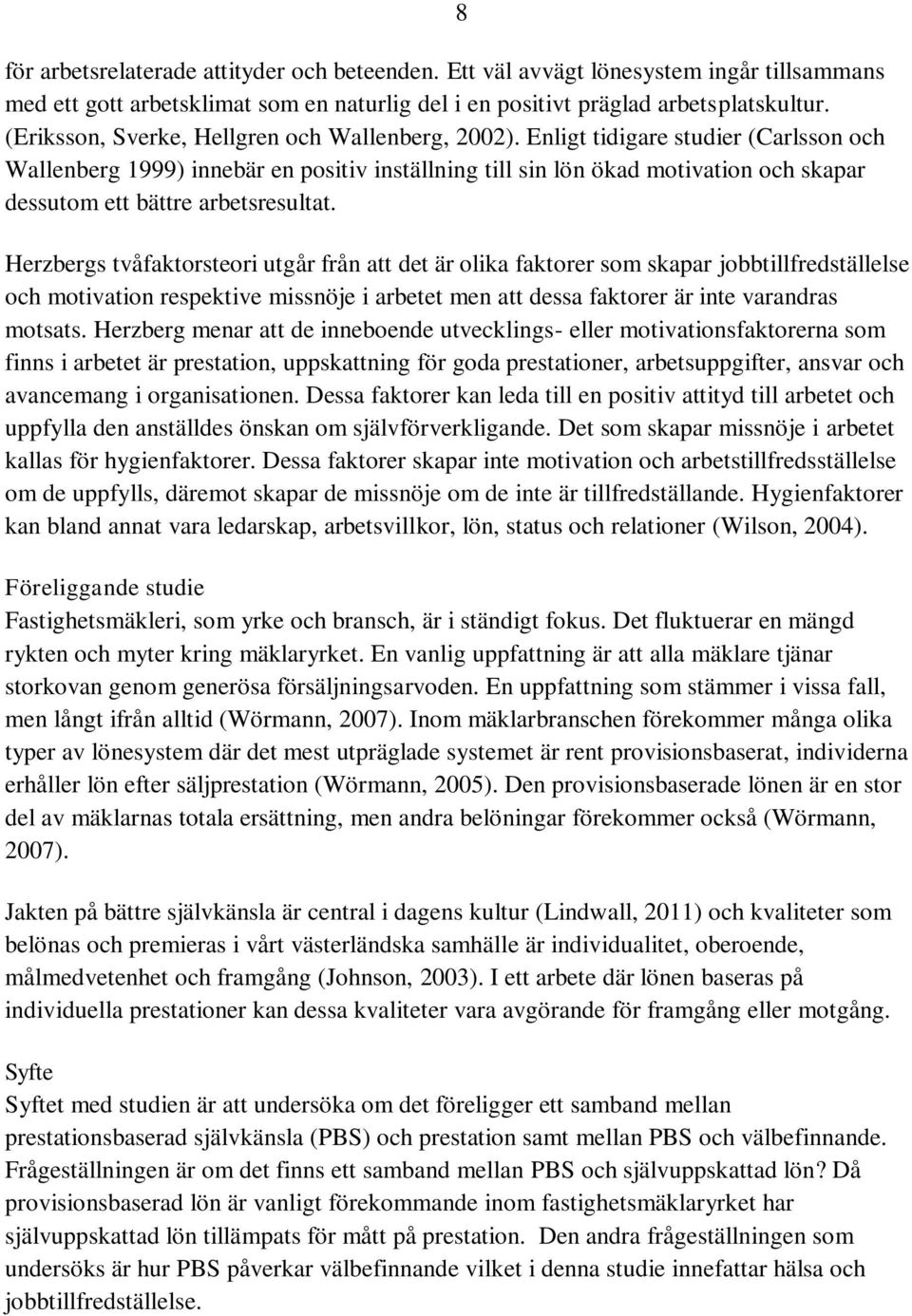 Enligt tidigare studier (Carlsson och Wallenberg 1999) innebär en positiv inställning till sin lön ökad motivation och skapar dessutom ett bättre arbetsresultat.