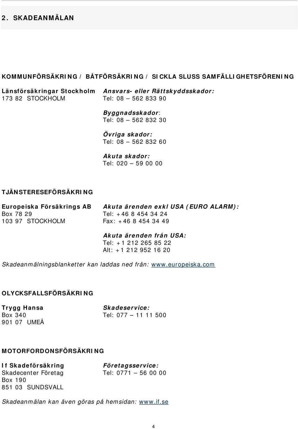 24 103 97 STOCKHOLM Fax: +46 8 454 34 49 Akuta ärenden från USA: Tel: +1 212 265 85 22 Alt: +1 212 952 16 20 Skadeanmälningsblanketter kan laddas ned från: www.europeiska.