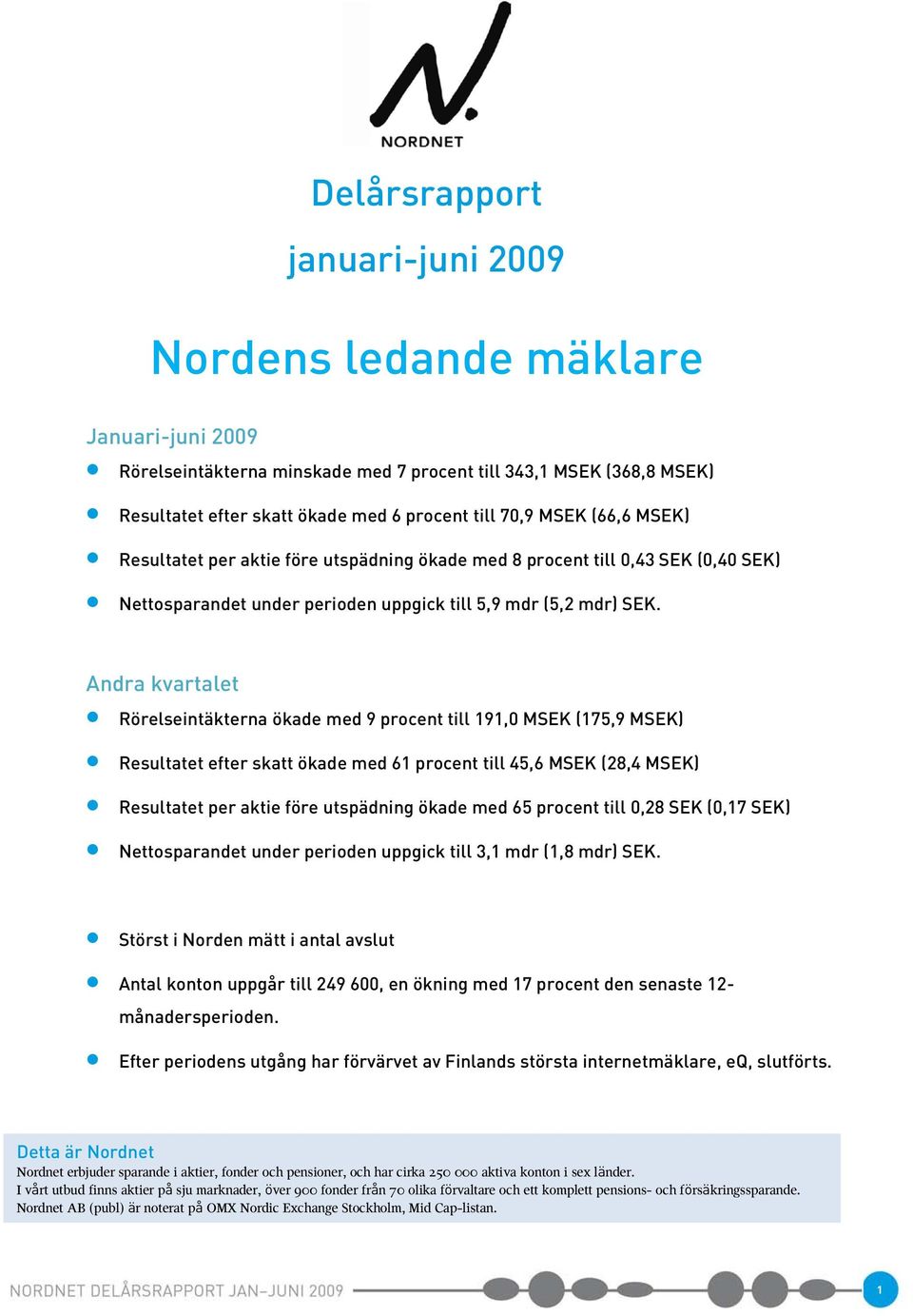 Andra kvartalet Rörelseintäkterna ökade med 9 procent till 191,0 MSEK (175,9 MSEK) Resultatet efter skatt ökade med 61 procent till 45,6 MSEK (28,4 MSEK) Resultatet per aktie före utspädning ökade