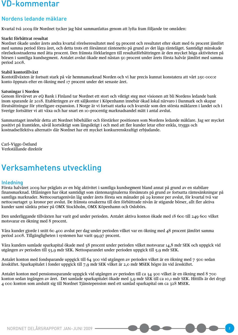 Samtidigt minskade rörelsekostnaderna med åtta procent. Den främsta förklaringen till resultatförbättringen är den mycket höga aktiviteten på börsen i samtliga kundsegment.