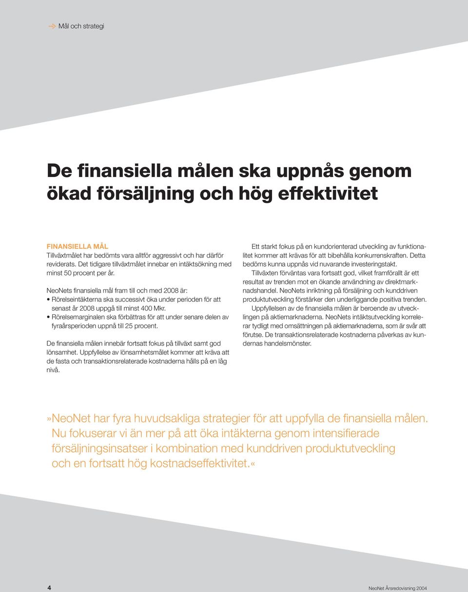 NeoNets finansiella mål fram till och med 2008 är: Rörelseintäkterna ska successivt öka under perioden för att senast år 2008 uppgå till minst 400 Mkr.