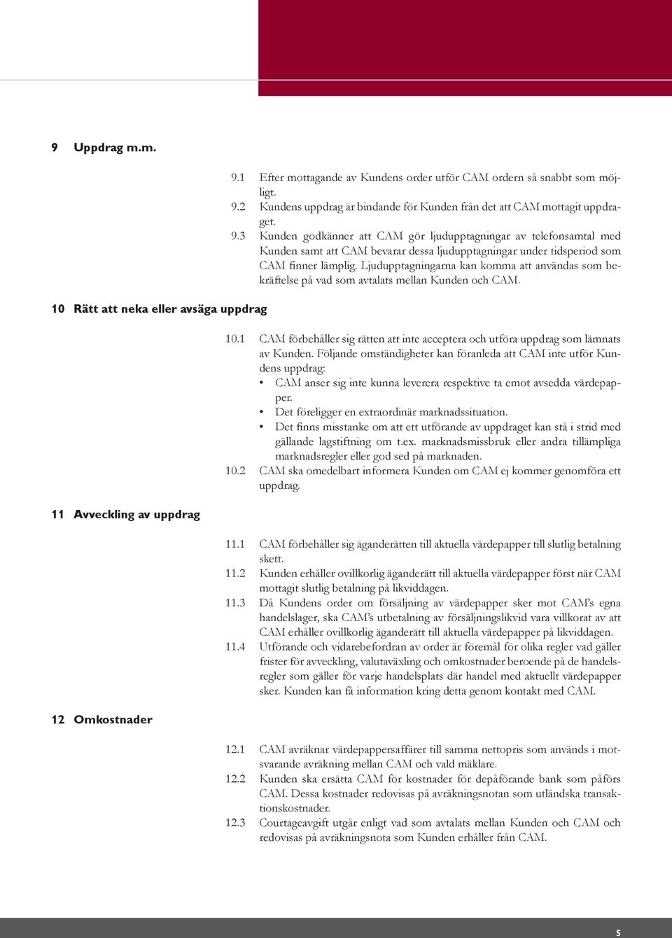 Ljudupptagningarna kan komma att användas som bekräftelse på vad som avtalats mellan Kunden och CAM. 10.1 CAM förbehåller sig rätten att inte acceptera och utföra uppdrag som lämnats av Kunden.