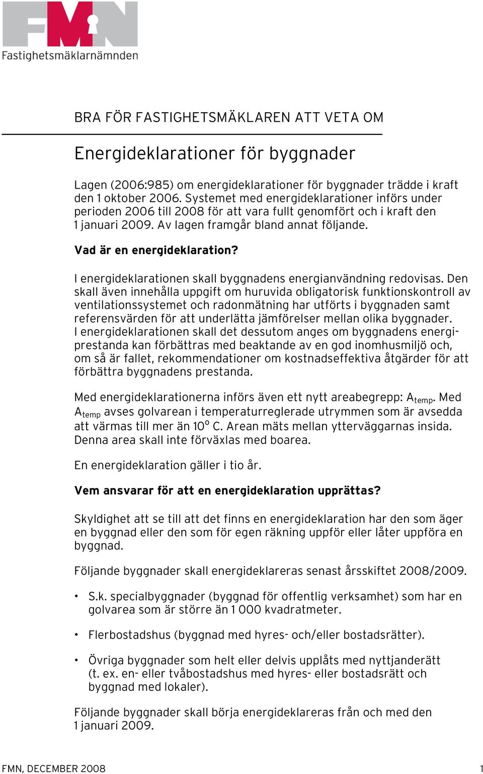 I energideklarationen skall byggnadens energianvändning redovisas.