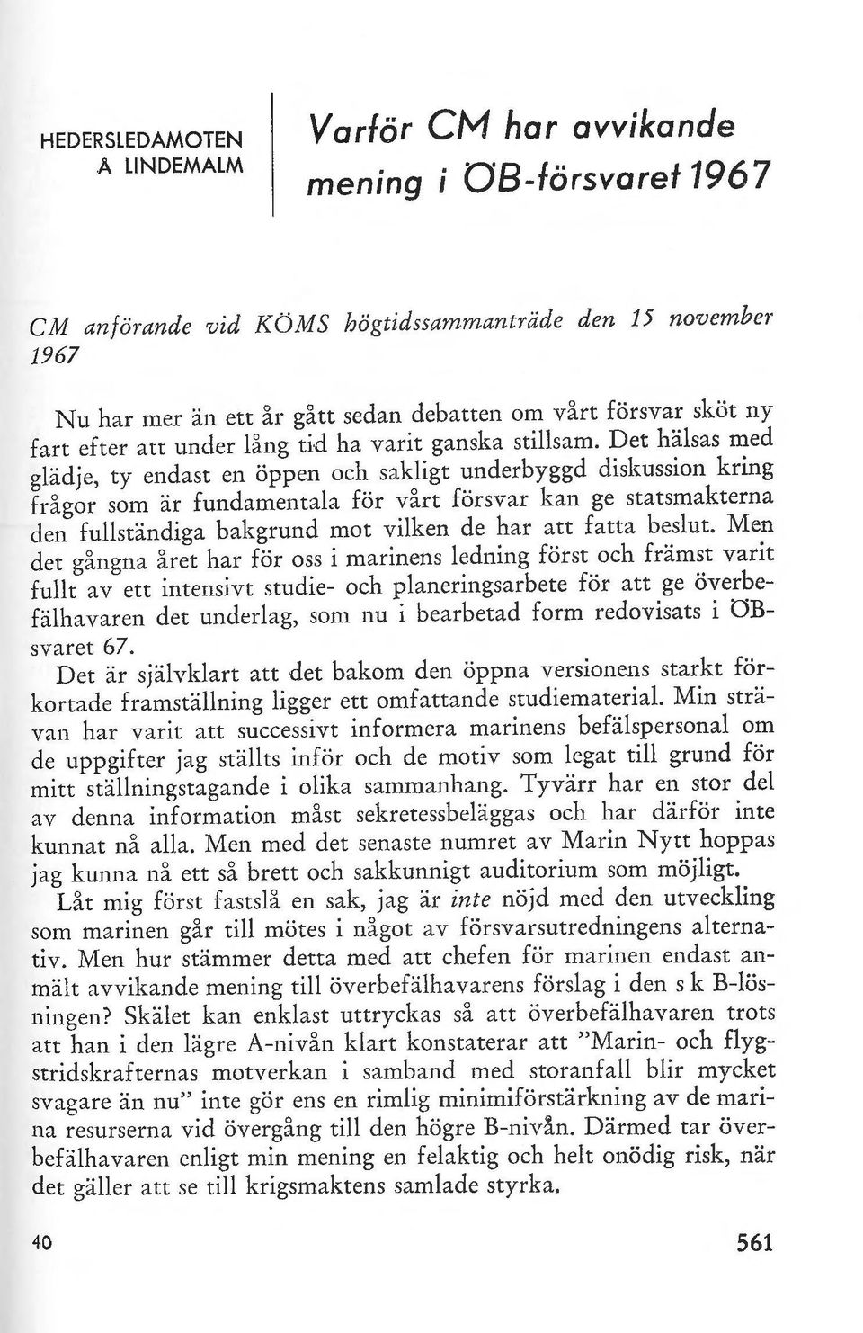 Det hälsas med glädje, ty endast en öppen och sakligt underbyggd diskussion kring frågor som är fundamentala för vårt försvar kan ge statsmakterna den fullständiga bakgrund mot vilken de har att