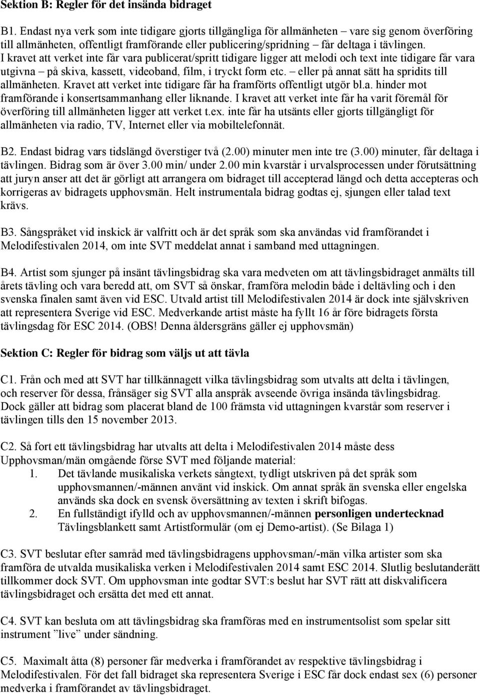 I kravet att verket inte får vara publicerat/spritt tidigare ligger att melodi och text inte tidigare får vara utgivna på skiva, kassett, videoband, film, i tryckt form etc.