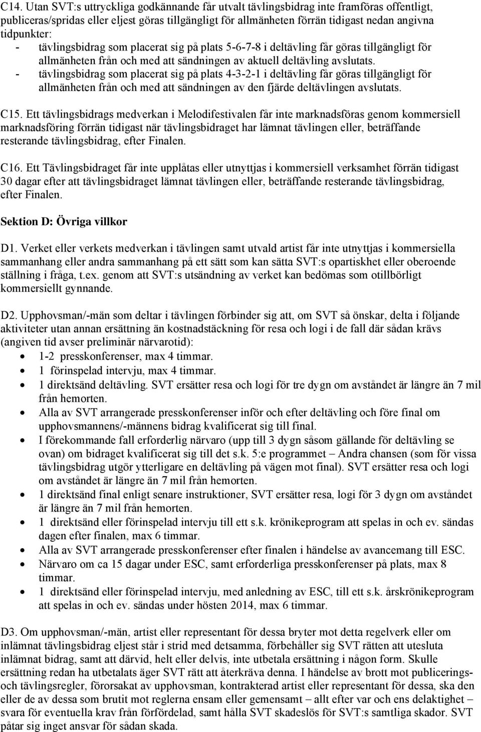 - tävlingsbidrag som placerat sig på plats 4-3-2-1 i deltävling får göras tillgängligt för allmänheten från och med att sändningen av den fjärde deltävlingen avslutats. C15.