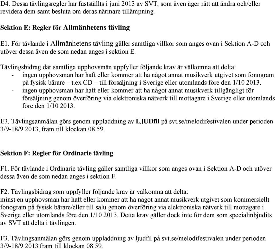 Tävlingsbidrag där samtliga upphovsmän uppfyller följande krav är välkomna att delta: - ingen upphovsman har haft eller kommer att ha något annat musikverk utgivet som fonogram på fysisk bärare t.