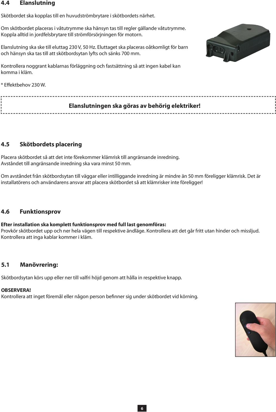 Eluttaget ska placeras oåtkomligt för barn och hänsyn ska tas till att skötbordsytan lyfts och sänks 700 mm.