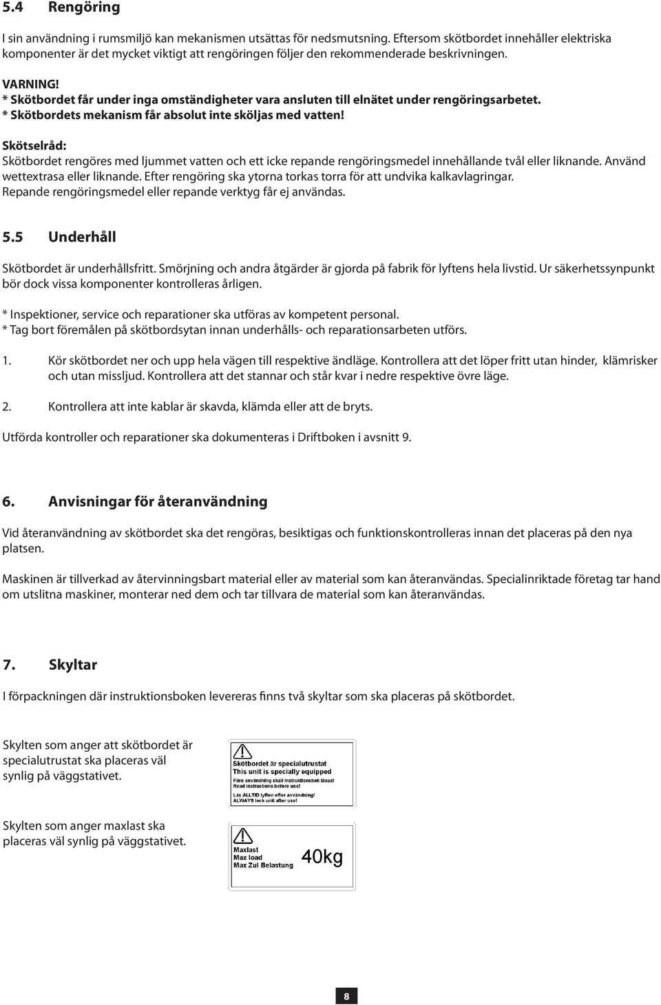 * Skötbordet får under inga omständigheter vara ansluten till elnätet under rengörings arbetet. * Skötbordets mekanism får absolut inte sköljas med vatten!