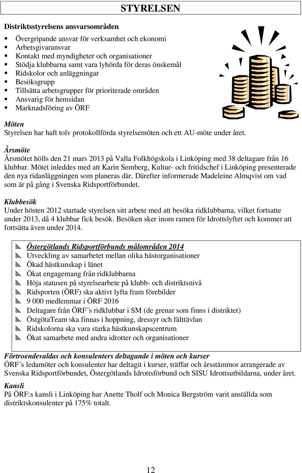 och ett AU-möte under året. Årsmöte Årsmötet hölls den 21 mars 2013 på Valla Folkhögskola i Linköping med 38 deltagare från 16 klubbar.