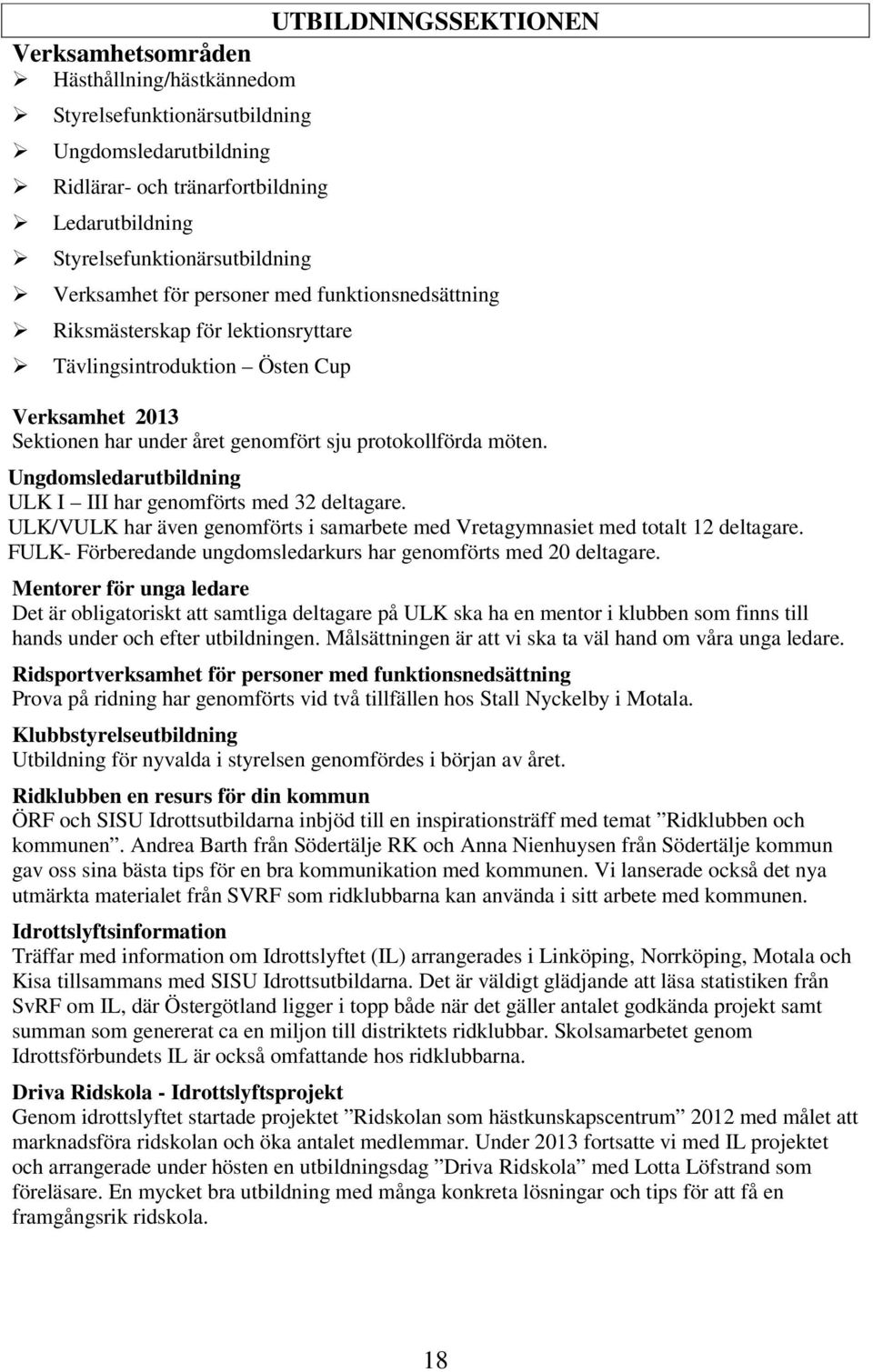 Ungdomsledarutbildning ULK I III har genomförts med 32 deltagare. ULK/VULK har även genomförts i samarbete med Vretagymnasiet med totalt 12 deltagare.