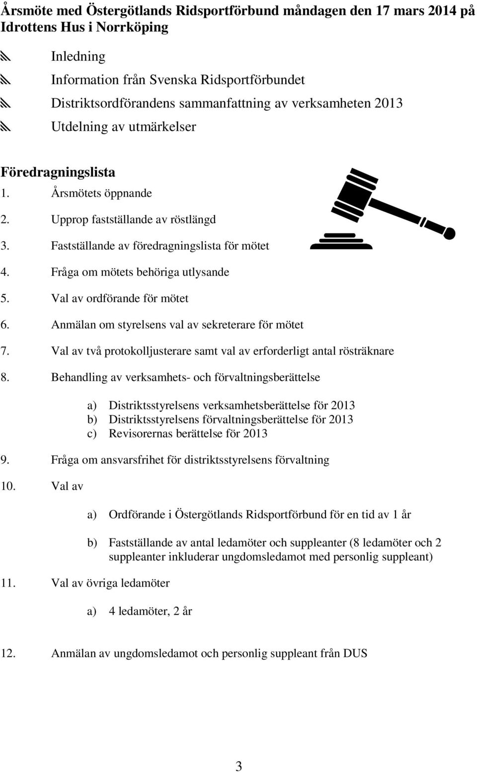 Fråga om mötets behöriga utlysande 5. Val av ordförande för mötet 6. Anmälan om styrelsens val av sekreterare för mötet 7. Val av två protokolljusterare samt val av erforderligt antal rösträknare 8.