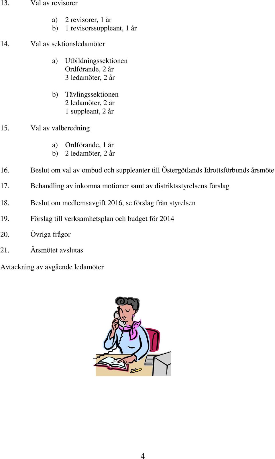 Val av valberedning a) Ordförande, 1 år b) 2 ledamöter, 2 år 16. Beslut om val av ombud och suppleanter till Östergötlands Idrottsförbunds årsmöte 17.