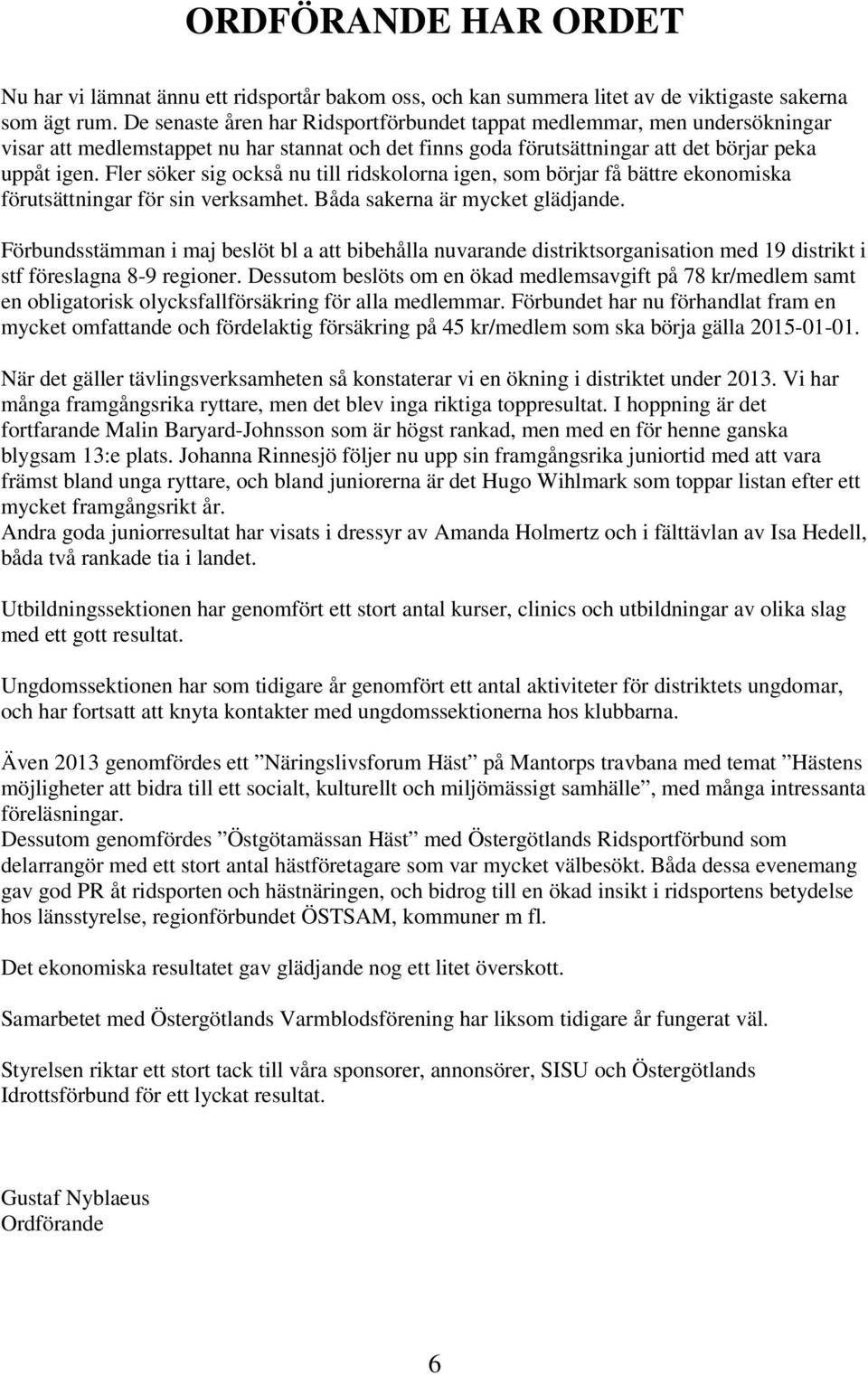 Fler söker sig också nu till ridskolorna igen, som börjar få bättre ekonomiska förutsättningar för sin verksamhet. Båda sakerna är mycket glädjande.