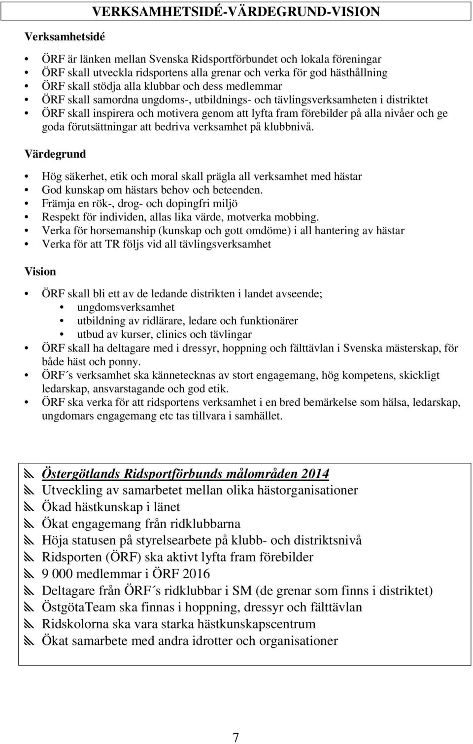 nivåer och ge goda förutsättningar att bedriva verksamhet på klubbnivå. Värdegrund Hög säkerhet, etik och moral skall prägla all verksamhet med hästar God kunskap om hästars behov och beteenden.