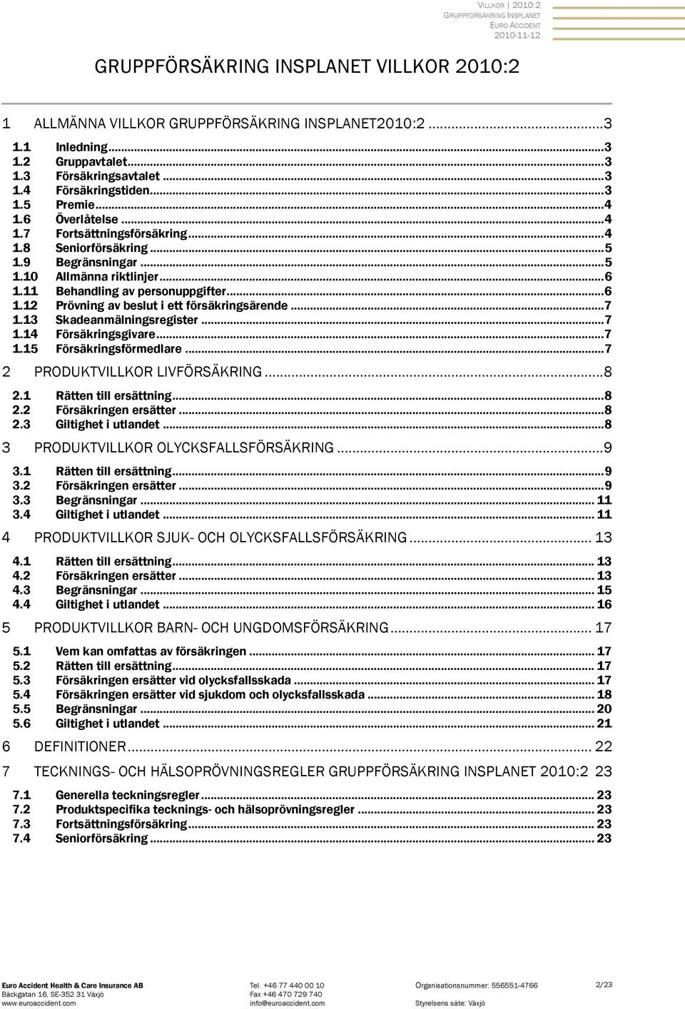 11 Behandling av personuppgifter... 6 1.12 Prövning av beslut i ett försäkringsärende... 7 1.13 Skadeanmälningsregister... 7 1.14 Försäkringsgivare... 7 1.15 Försäkringsförmedlare.