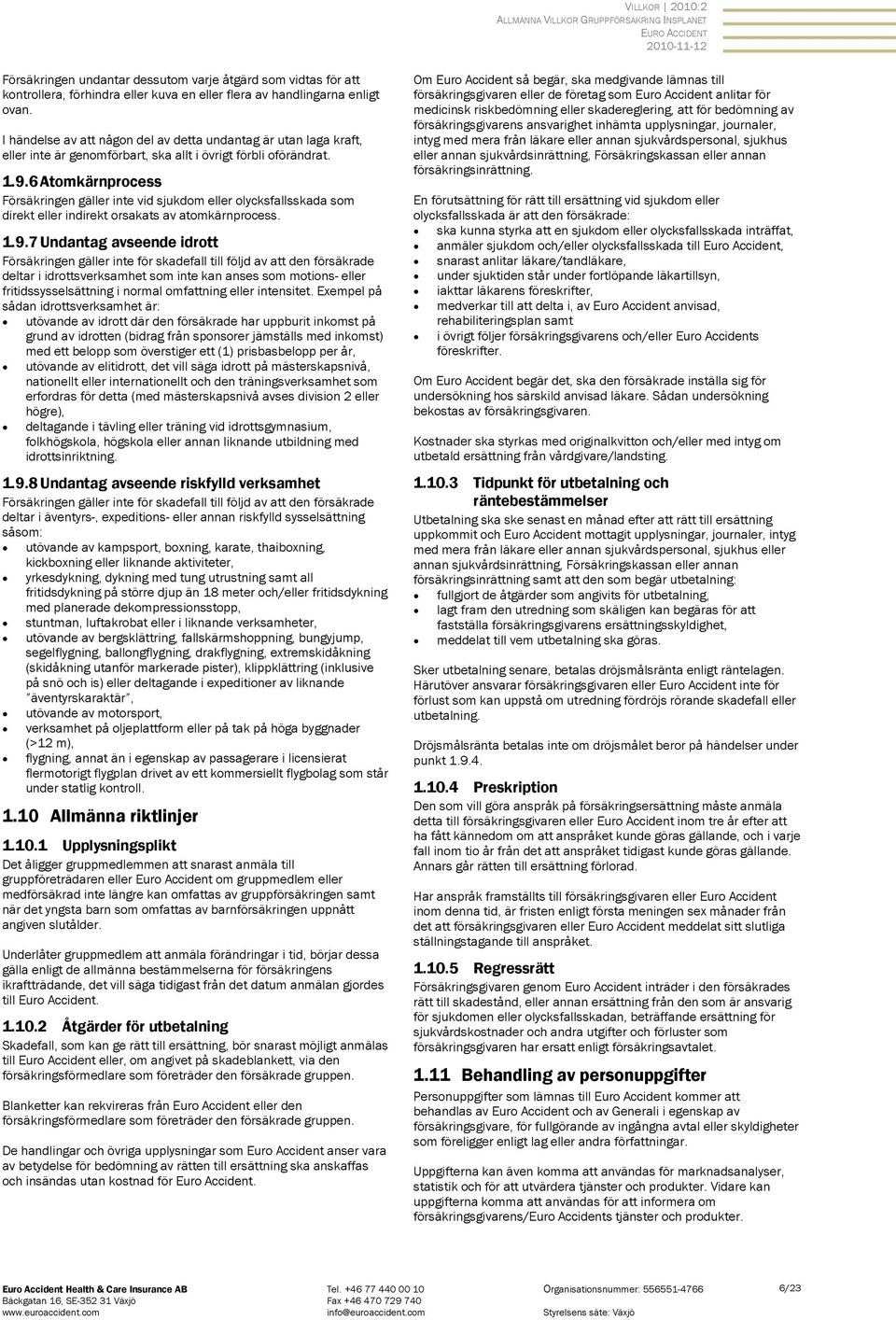 6 Atomkärnprocess Försäkringen gäller inte vid sjukdom eller olycksfallsskada som direkt eller indirekt orsakats av atomkärnprocess. 1.9.