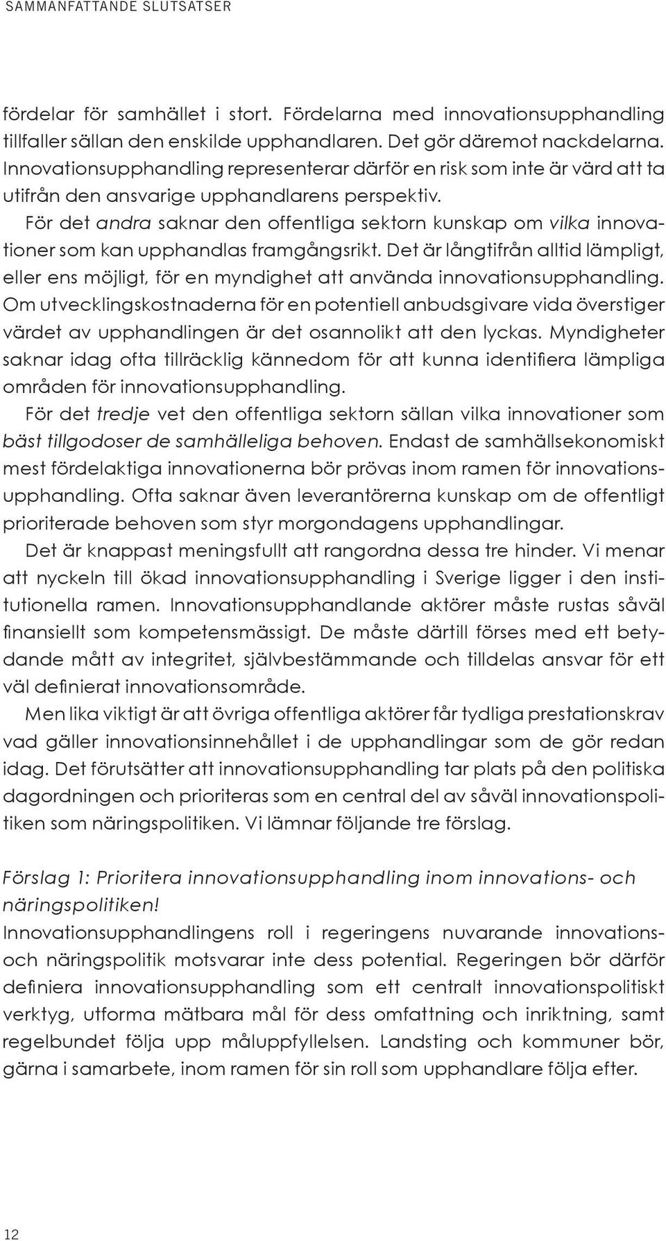 För det andra saknar den offentliga sektorn kunskap om vilka innovationer som kan upphandlas framgångsrikt.