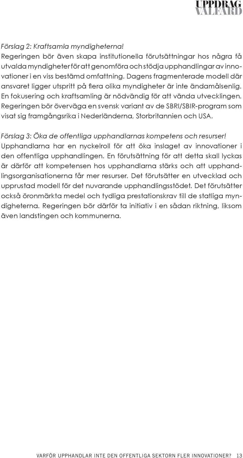 Dagens fragmenterade modell där ansvaret ligger utspritt på flera olika myndigheter är inte ändamålsenlig. En fokusering och kraftsamling är nödvändig för att vända utvecklingen.