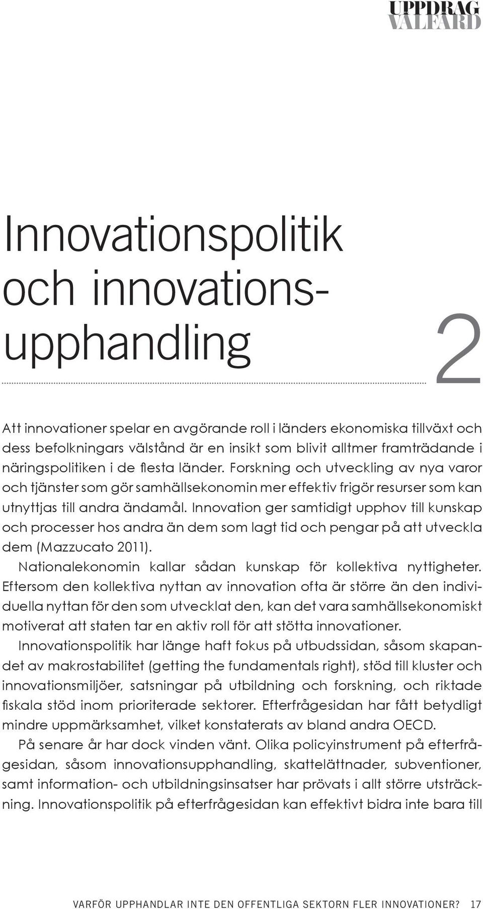 Innovation ger samtidigt upphov till kunskap och processer hos andra än dem som lagt tid och pengar på att utveckla dem (Mazzucato 2011).