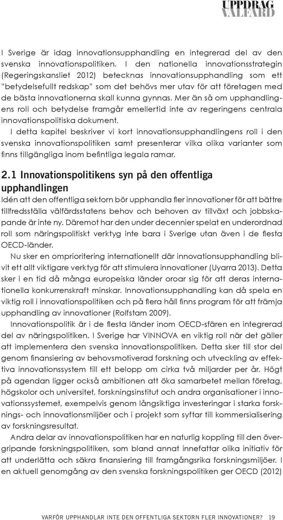 skall kunna gynnas. Mer än så om upphandlingens roll och betydelse framgår emellertid inte av regeringens centrala innovationspolitiska dokument.