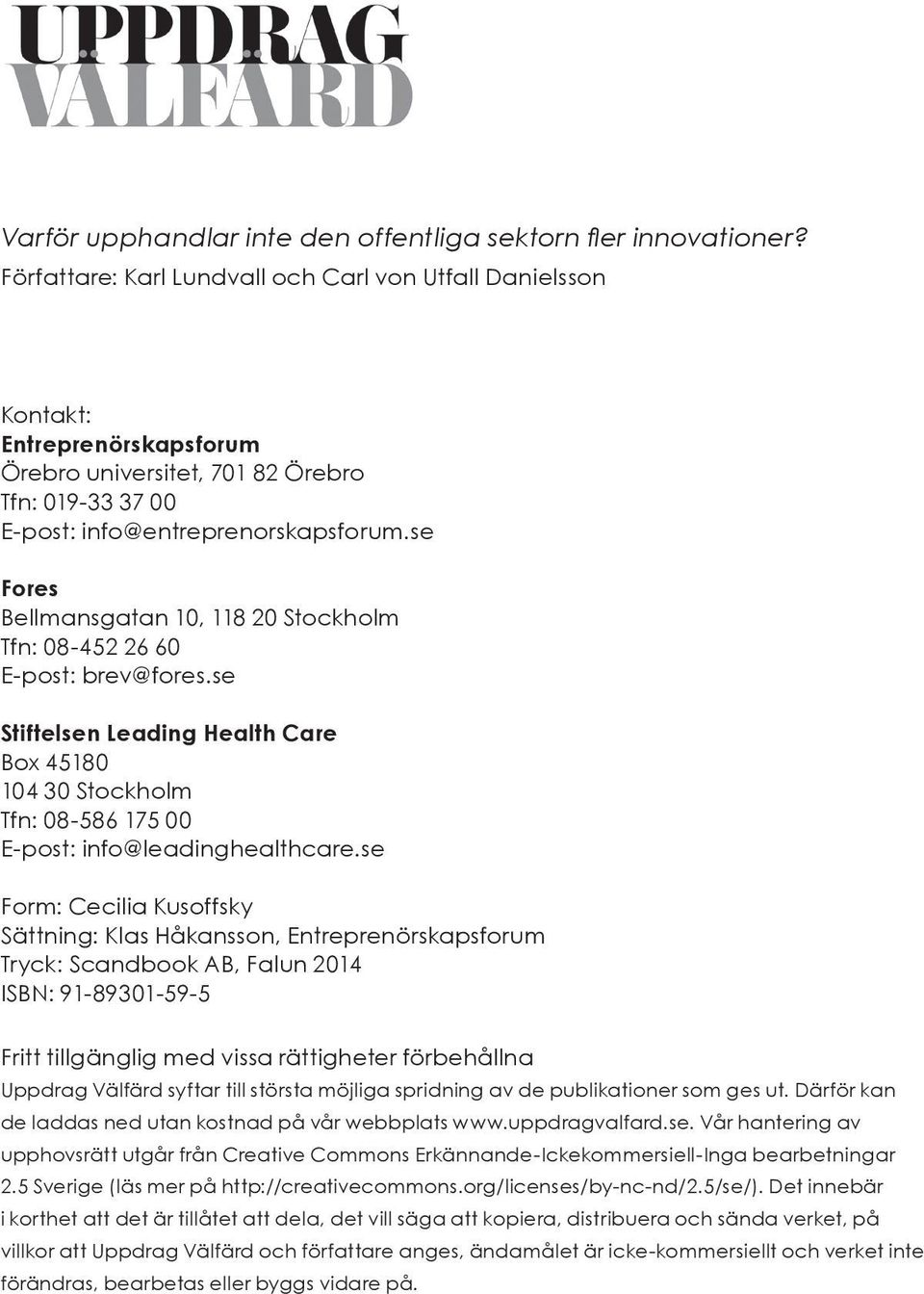 se Fores Bellmansgatan 10, 118 20 Stockholm Tfn: 08-452 26 60 E-post: brev@fores.se Stiftelsen Leading Health Care Box 45180 104 30 Stockholm Tfn: 08-586 175 00 E-post: info@leadinghealthcare.