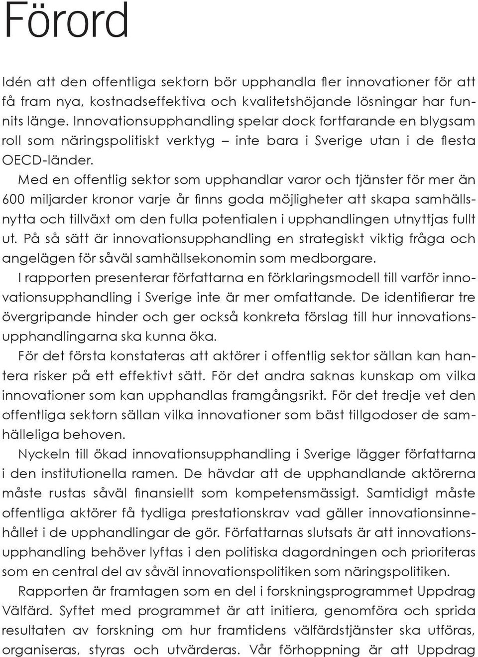 Med en offentlig sektor som upphandlar varor och tjänster för mer än 600 miljarder kronor varje år finns goda möjligheter att skapa samhällsnytta och tillväxt om den fulla potentialen i upphandlingen