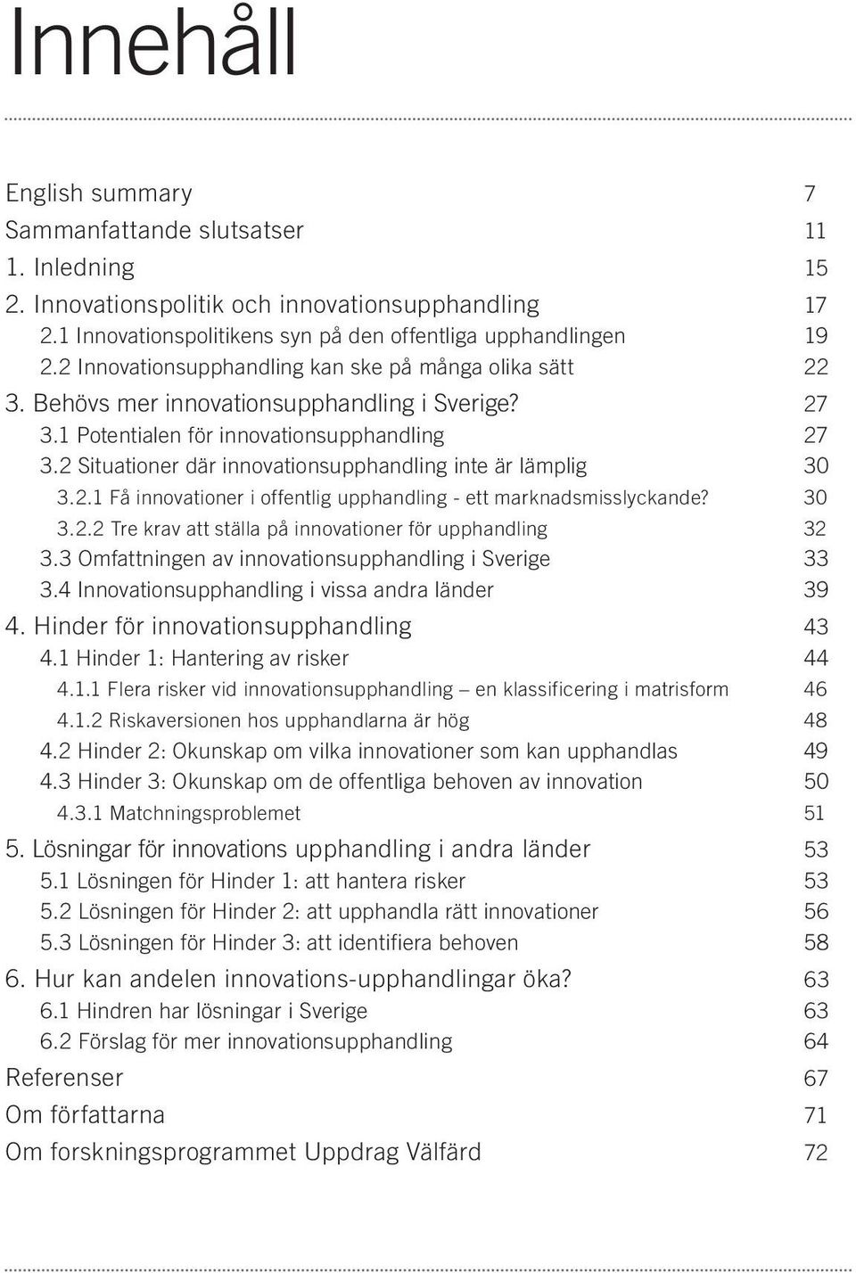 2 Situationer där innovationsupphandling inte är lämplig 30 3.2.1 Få innovationer i offentlig upphandling - ett marknadsmisslyckande? 30 3.2.2 Tre krav att ställa på innovationer för upphandling 32 3.