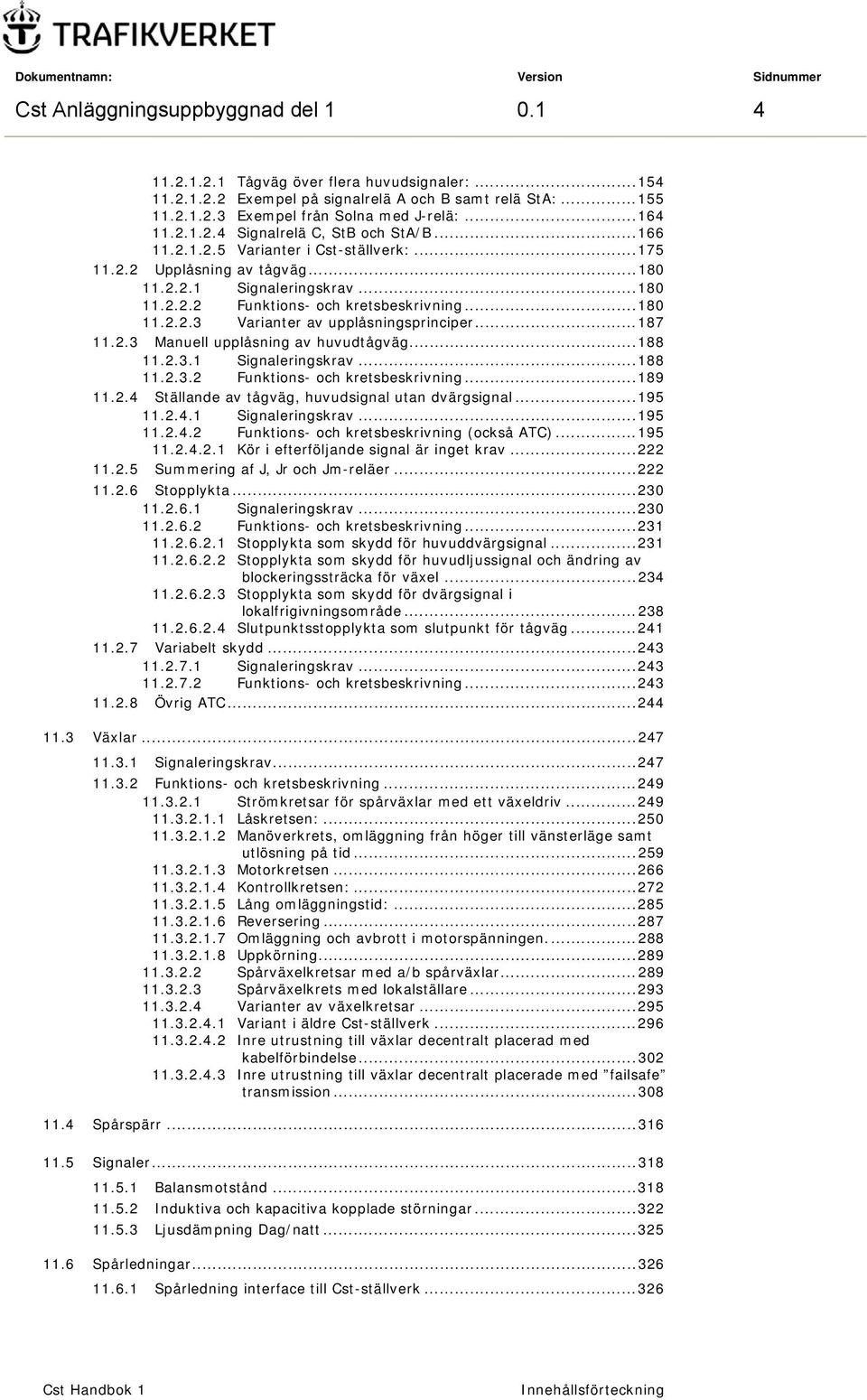 .. 180 11.2.2.3 Varianter av upplåsningsprinciper... 187 11.2.3 Manuell upplåsning av huvudtågväg... 188 11.2.3.1 Signaleringskrav... 188 11.2.3.2 Funktions- och kretsbeskrivning... 189 11.2.4 Ställande av tågväg, huvudsignal utan dvärgsignal.