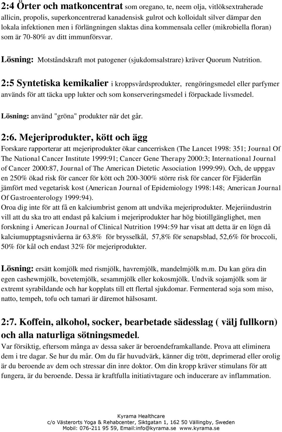 2:5 Syntetiska kemikalier i kroppsvårdsprodukter, rengöringsmedel eller parfymer används för att täcka upp lukter och som konserveringsmedel i förpackade livsmedel.