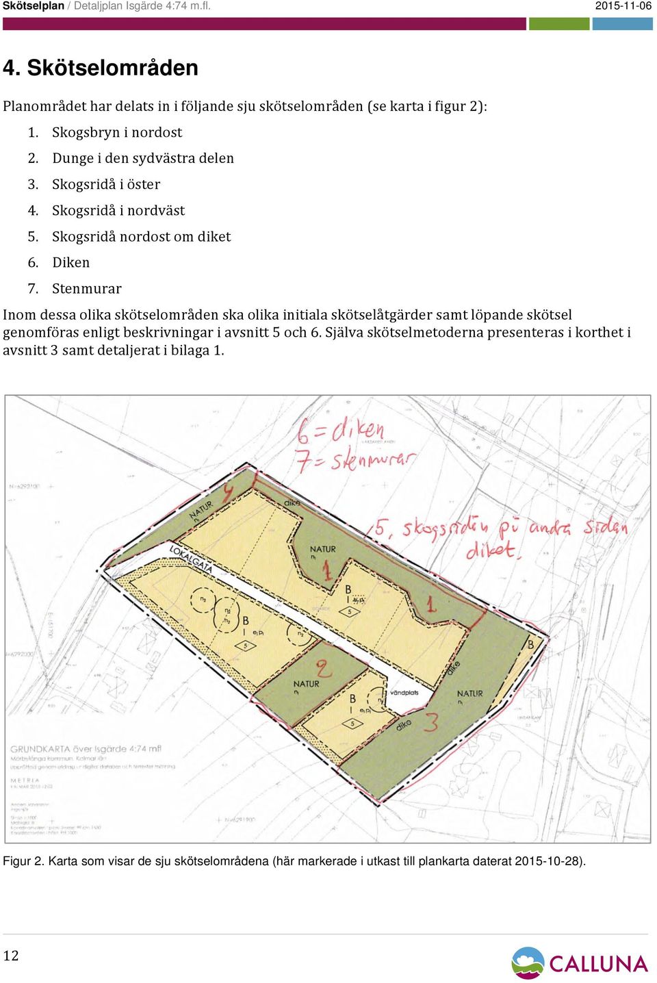 Stenmurar Inom dessa olika skötselområden ska olika initiala skötselåtgärder samt löpande skötsel genomföras enligt beskrivningar i avsnitt 5 och