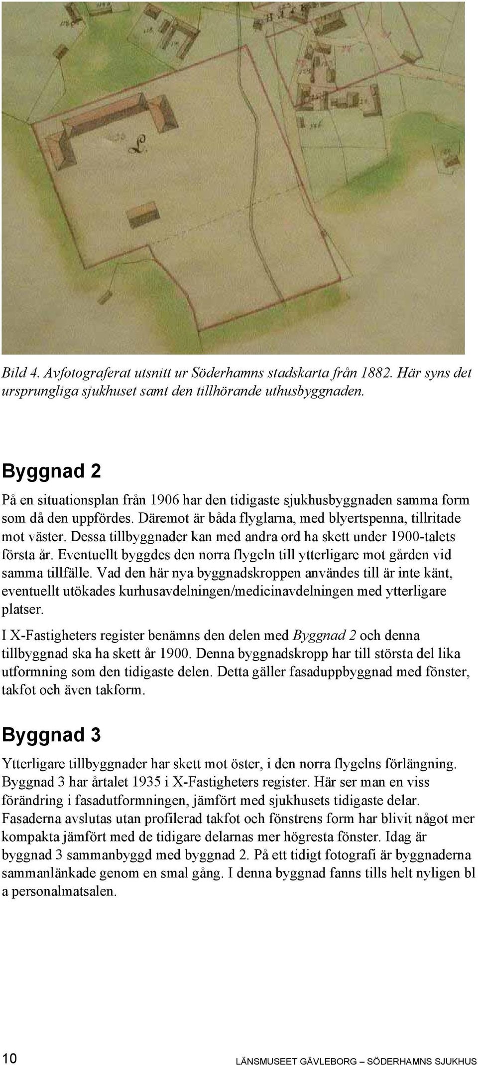 Dessa tillbyggnader kan med andra ord ha skett under 1900-talets första år. Eventuellt byggdes den norra flygeln till ytterligare mot gården vid samma tillfälle.