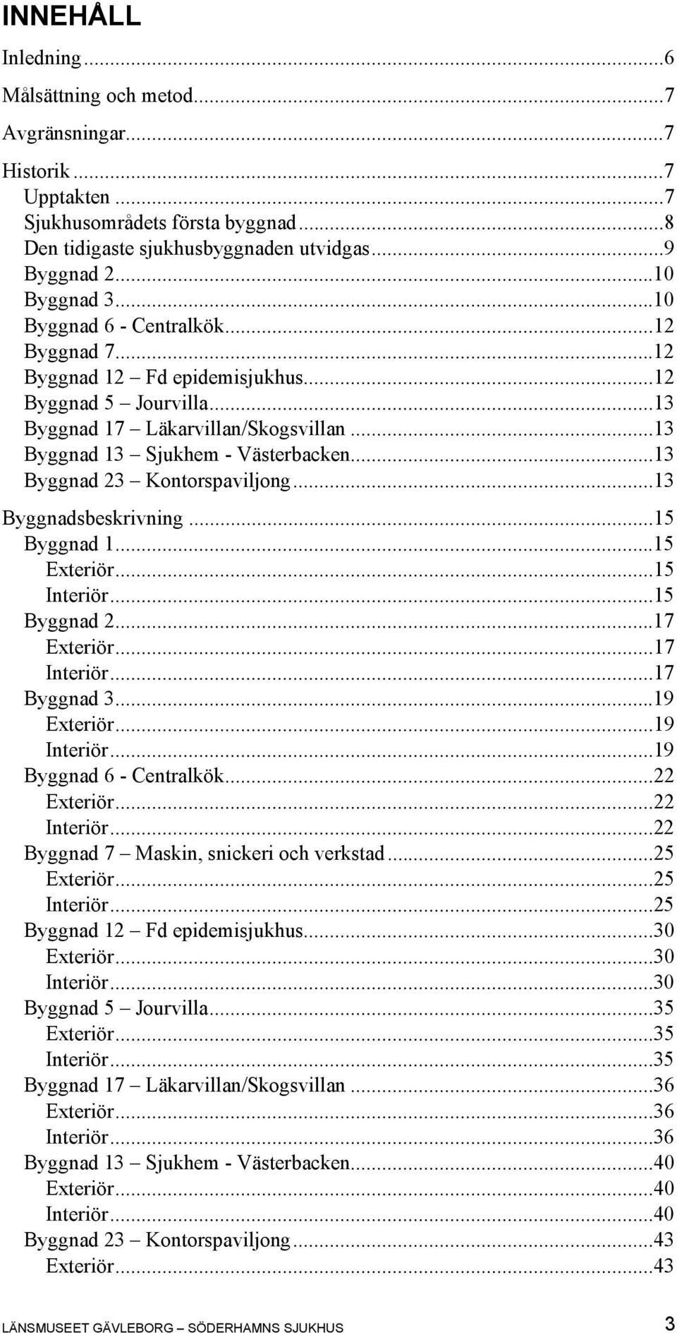 ..13 Byggnad 23 Kontorspaviljong...13 Byggnadsbeskrivning...15 Byggnad 1...15 Exteriör...15 Interiör...15 Byggnad 2...17 Exteriör...17 Interiör...17 Byggnad 3...19 Exteriör...19 Interiör.