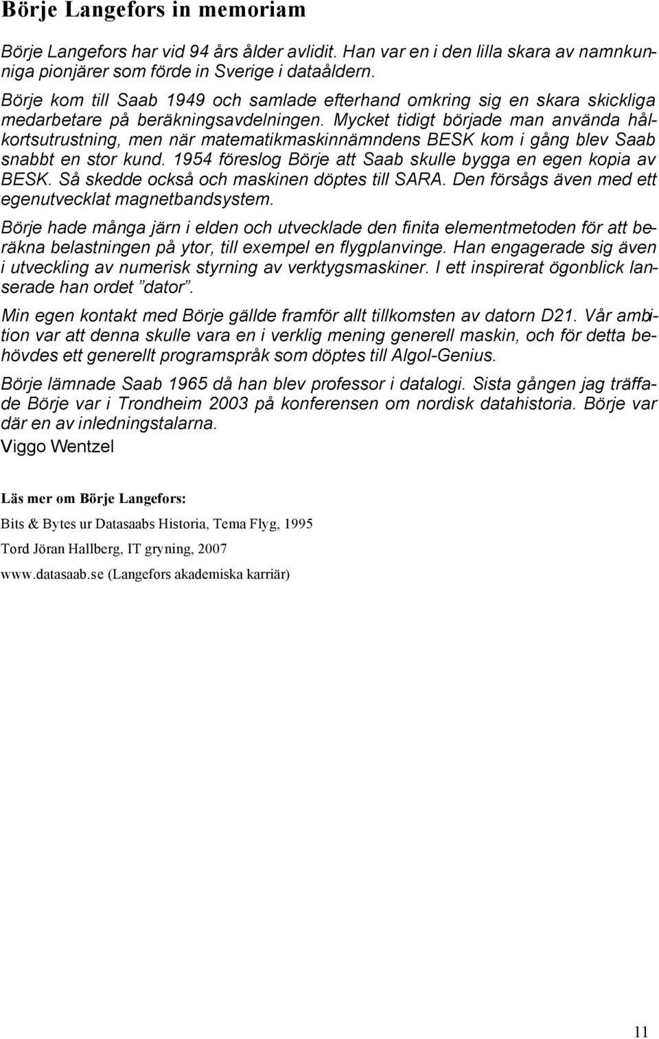 Mycket tidigt började man använda hålkortsutrustning, men när matematikmaskinnämndens BESK kom i gång blev Saab snabbt en stor kund. 1954 föreslog Börje att Saab skulle bygga en egen kopia av BESK.