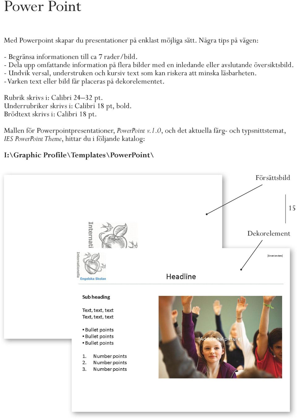 - Undvik versal, understruken och kursiv text som kan riskera att minska läsbarheten. - Varken text eller bild får placeras på dekorelementet. Rubrik skrivs i: Calibri 24 32 pt.