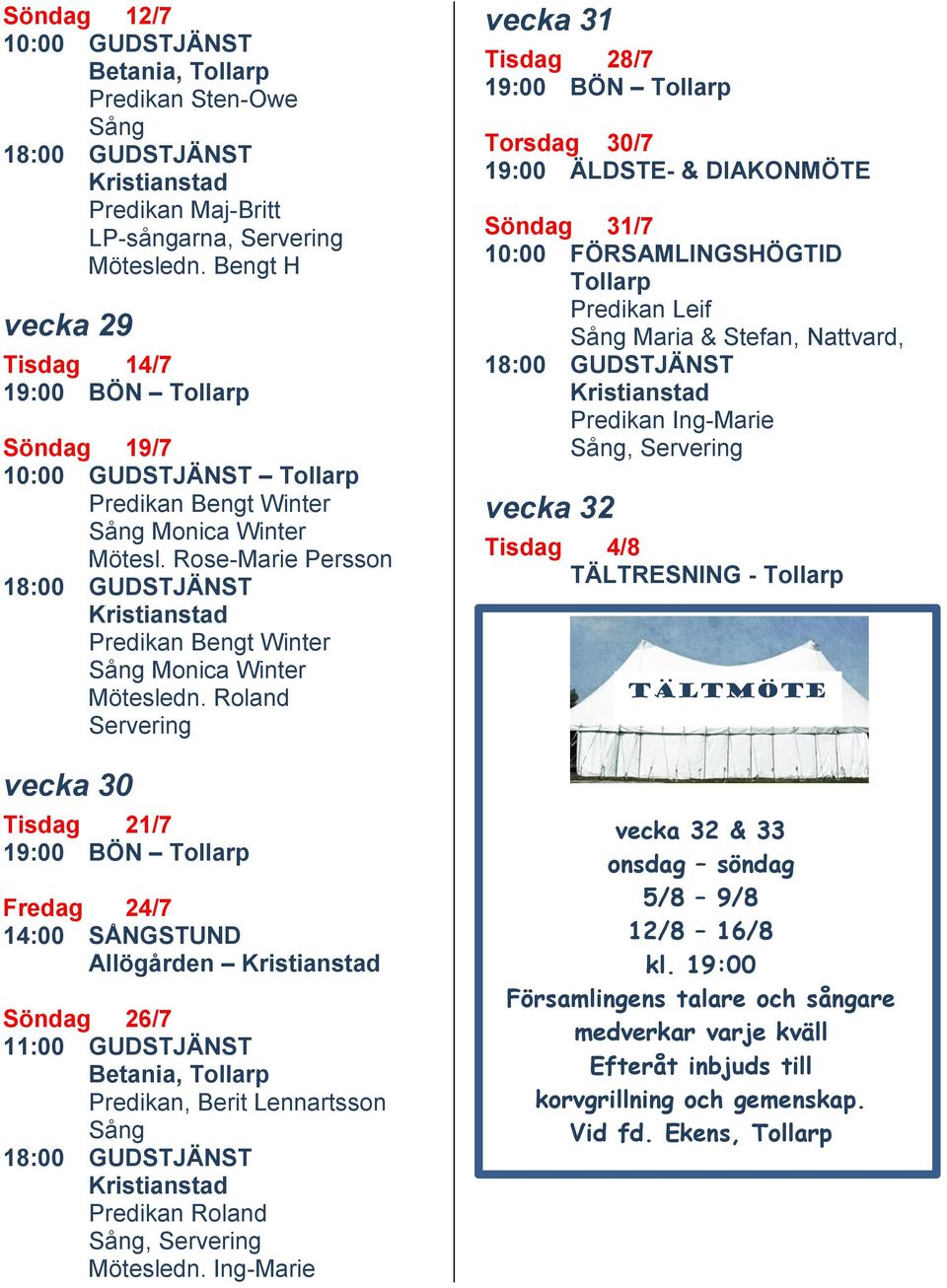 Roland Servering vecka 30 Tisdag 21/7 Fredag 24/7 14:00 SÅNGSTUND Allögården Söndag 26/7 11:00 GUDSTJÄNST Betania, Tollarp Predikan, Berit Lennartsson Sång Predikan Roland Sång, Servering Mötesledn.