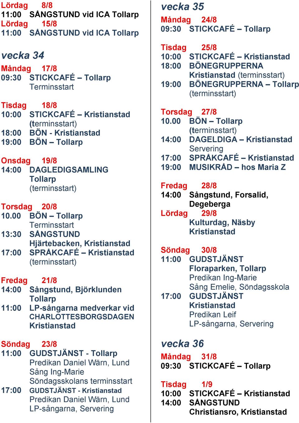 00 BÖN Tollarp Terminsstart 13:30 SÅNGSTUND Hjärtebacken, 17:00 SPRÅKCAFÉ Fredag 21/8 14:00 Sångstund, Björklunden Tollarp 11:00 LP-sångarna medverkar vid CHARLOTTESBORGSDAGEN Söndag 23/8 11:00