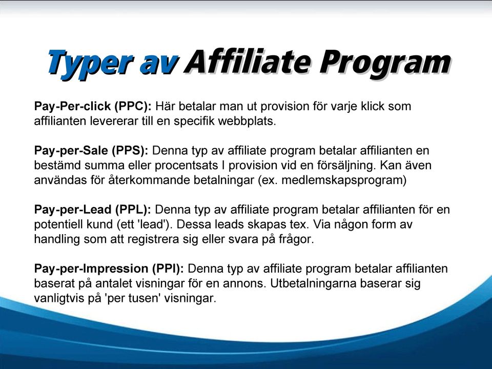 Kan även användas för återkommande betalningar (ex. medlemskapsprogram) Pay-per-Lead (PPL): Denna typ av affiliate program betalar affilianten för en potentiell kund (ett 'lead').