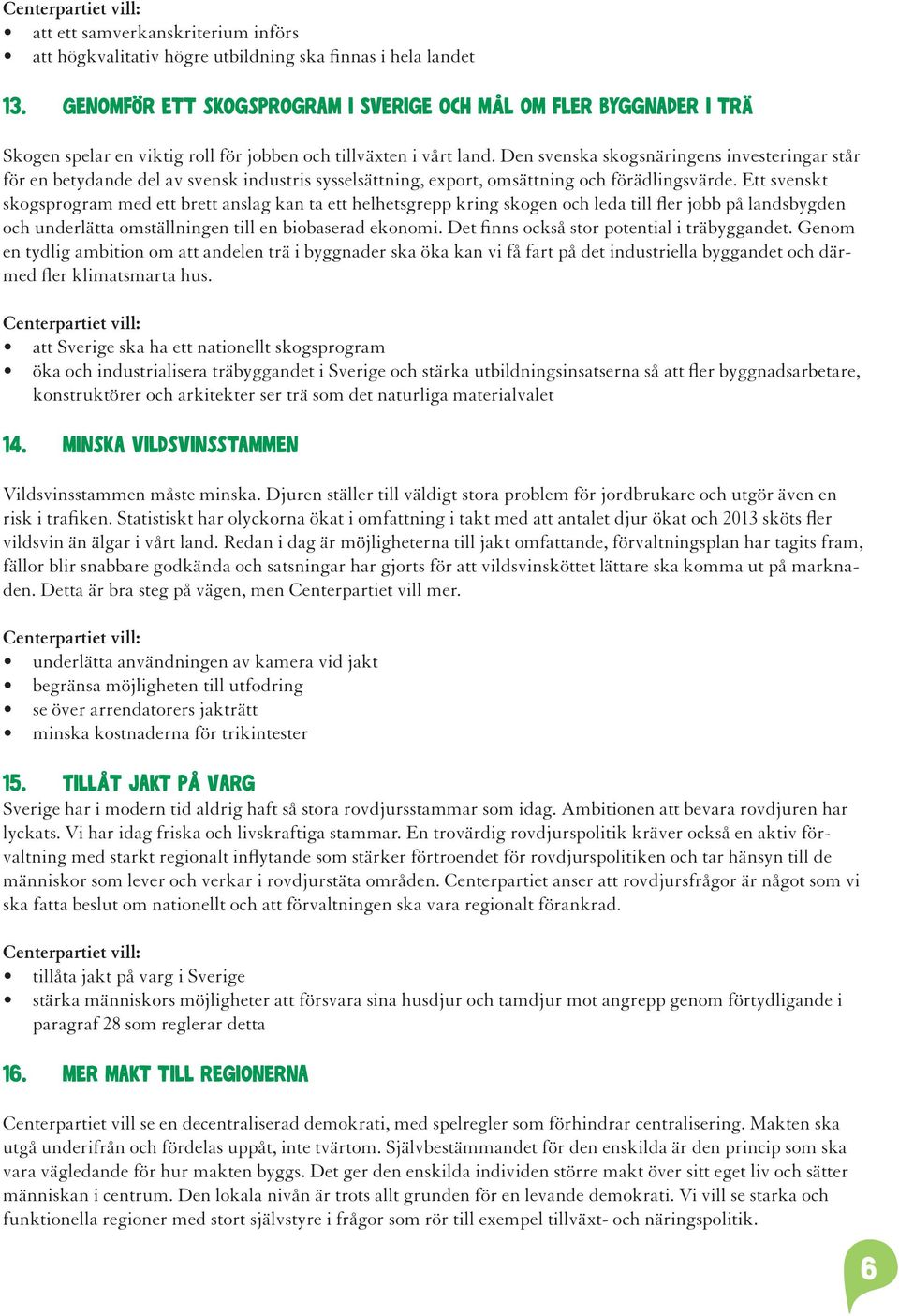 Den svenska skogsnäringens investeringar står för en betydande del av svensk industris sysselsättning, export, omsättning och förädlingsvärde.