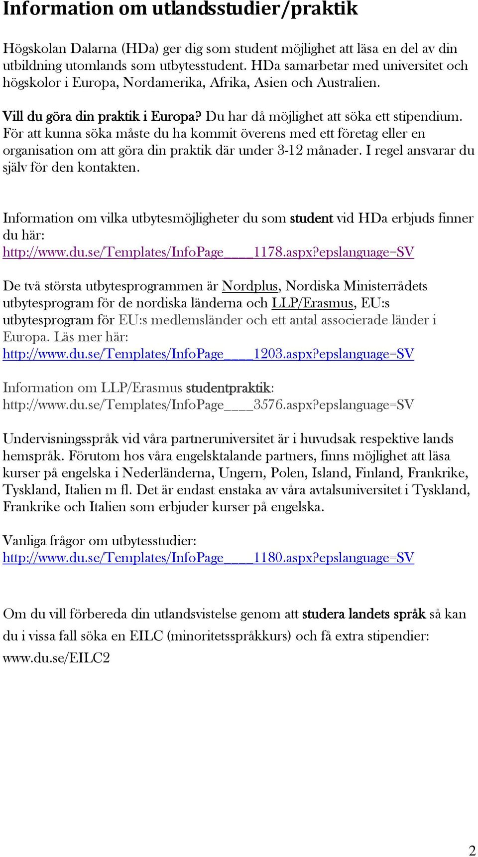 För att kunna söka måste du ha kommit överens med ett företag eller en organisation om att göra din praktik där under 3-12 månader. I regel ansvarar du själv för den kontakten.