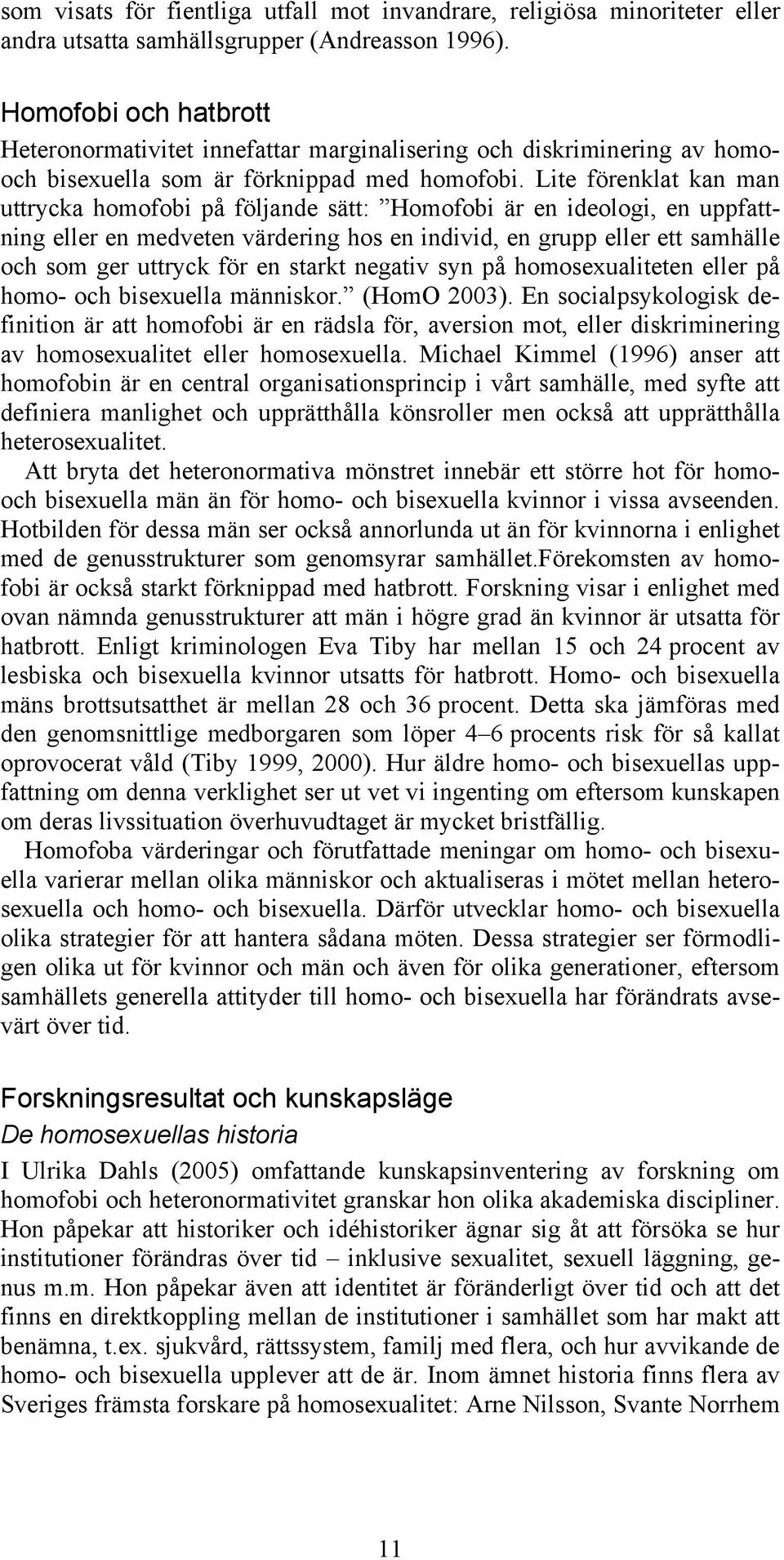 Lite förenklat kan man uttrycka homofobi på följande sätt: Homofobi är en ideologi, en uppfattning eller en medveten värdering hos en individ, en grupp eller ett samhälle och som ger uttryck för en