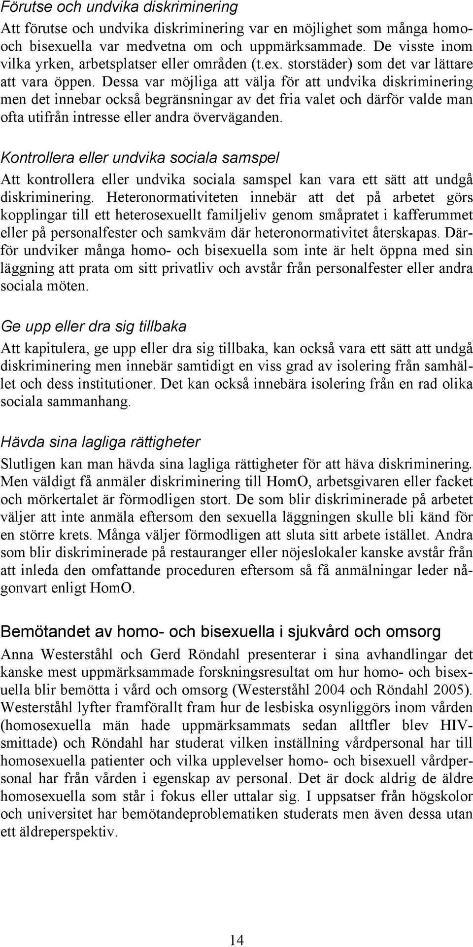 Dessa var möjliga att välja för att undvika diskriminering men det innebar också begränsningar av det fria valet och därför valde man ofta utifrån intresse eller andra överväganden.