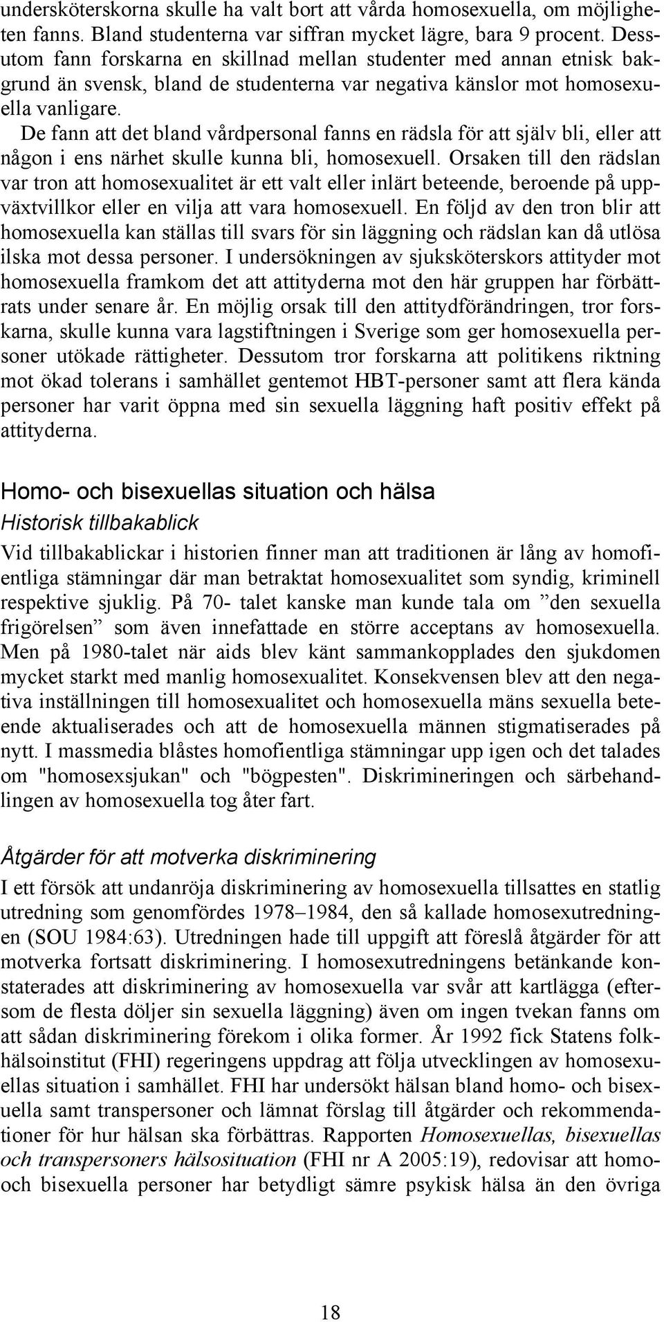 De fann att det bland vårdpersonal fanns en rädsla för att själv bli, eller att någon i ens närhet skulle kunna bli, homosexuell.