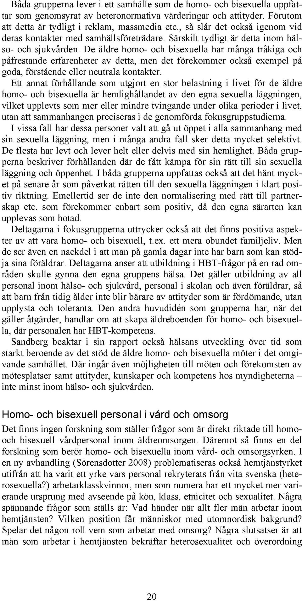 De äldre homo- och bisexuella har många tråkiga och påfrestande erfarenheter av detta, men det förekommer också exempel på goda, förstående eller neutrala kontakter.