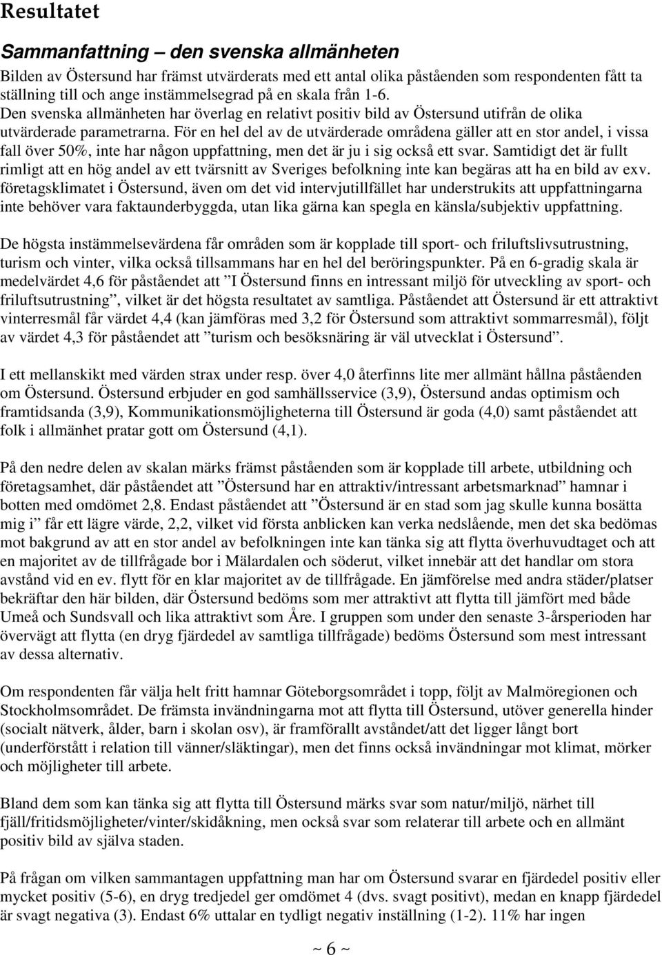 För en hel del av de utvärderade områdena gäller att en stor andel, i vissa fall över 5, inte har någon uppfattning, men det är ju i sig också ett svar.